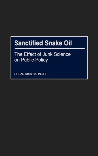 Sanctified Snake Oil: The Effect of Junk Science on Public Policy (Hardback)