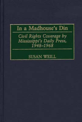 Cover In a Madhouse's Din: Civil Rights Coverage by Mississippi's Daily Press, 1948-1968