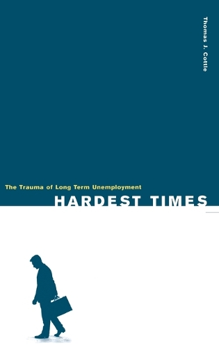 Hardest Times: The Trauma of Long Term Unemployment (Hardback)