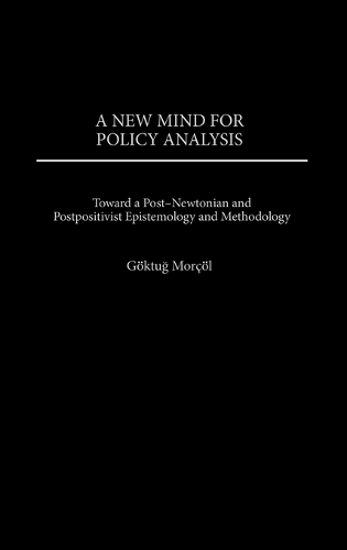 A New Mind for Policy Analysis: Toward a Post-Newtonian and Postpositivist Epistemology and Methodology (Hardback)