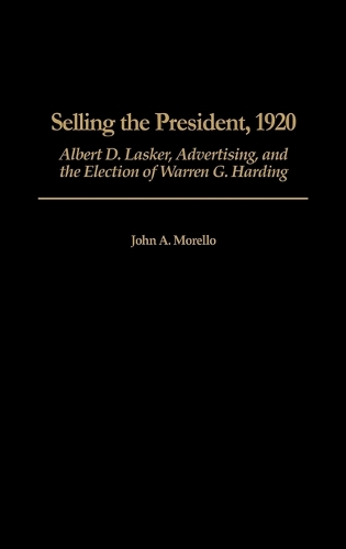Selling the President, 1920: Albert D. Lasker, Advertising, and the Election of Warren G. Harding (Hardback)