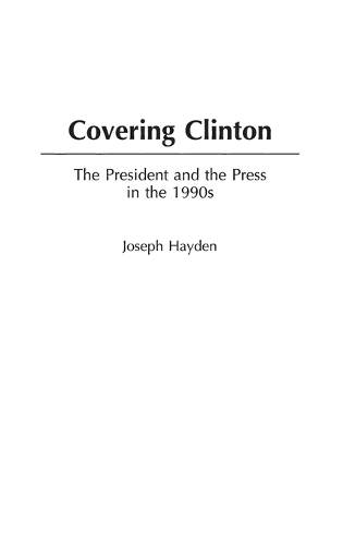 Covering Clinton: The President and the Press in the 1990s (Hardback)