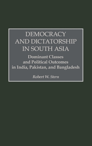 Democracy and Dictatorship in South Asia: Dominant Classes and Political Outcomes in India, Pakistan, and Bangladesh (Hardback)
