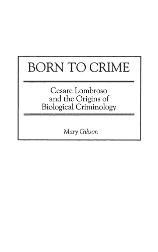 Born to Crime: Cesare Lombroso and the Origins of Biological Criminology (Hardback)