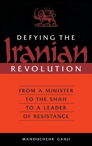 Defying the Iranian Revolution: From a Minister to the Shah to a Leader of Resistance (Hardback)