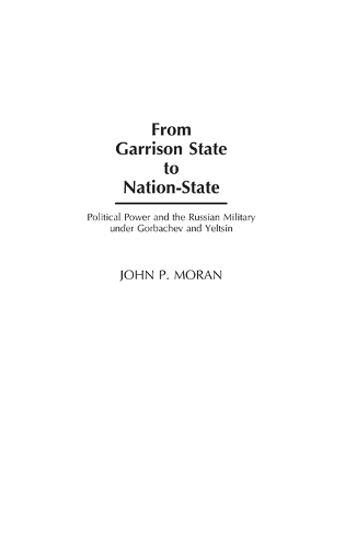 From Garrison State to Nation-State: Political Power and the Russian Military under Gorbachev and Yeltsin (Hardback)