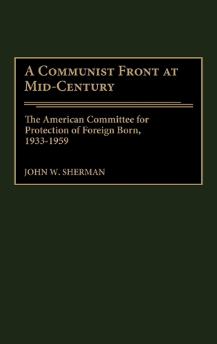 A Communist Front at Mid-Century: The American Committee for Protection of Foreign Born, 1933-1959 (Hardback)
