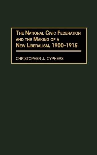 The National Civic Federation and the Making of a New Liberalism, 1900-1915 (Hardback)