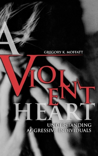 A Violent Heart: Understanding Aggressive Individuals (Hardback)