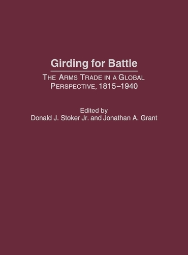 Girding for Battle: The Arms Trade in a Global Perspective, 1815-1940 (Hardback)