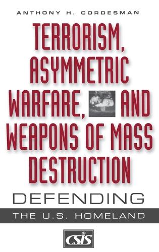 Terrorism, Asymmetric Warfare, and Weapons of Mass Destruction: Defending the U.S. Homeland - Praeger Security International (Hardback)