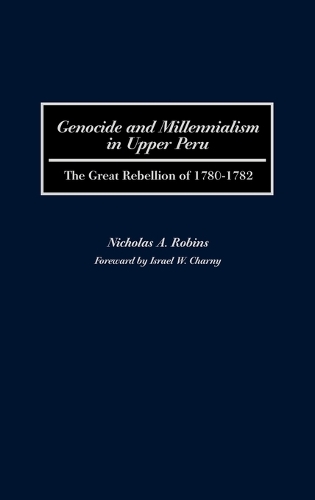Genocide and Millennialism in Upper Peru: The Great Rebellion of 1780-1782 (Hardback)
