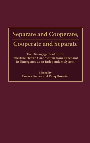 Separate and Cooperate, Cooperate and Separate: The Disengagement of the Palestine Health Care System from Israel and Its Emergence as an Independent System (Hardback)