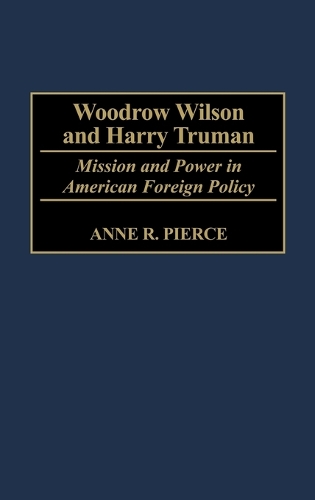 Woodrow Wilson and Harry Truman: Mission and Power in American Foreign Policy (Hardback)