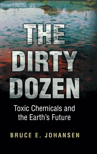 The Dirty Dozen: Toxic Chemicals and the Earth's Future (Hardback)