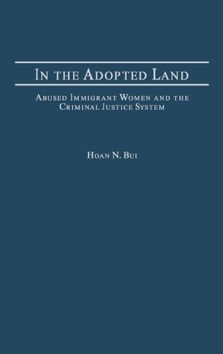 In the Adopted Land: Abused Immigrant Women and the Criminal Justice System (Hardback)