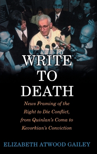 Write to Death: News Framing of the Right to Die Conflict, from Quinlan's Coma to Kevorkian's Conviction (Hardback)