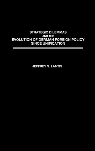 Strategic Dilemmas and the Evolution of German Foreign Policy since Unification (Hardback)