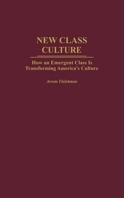 New Class Culture: How an Emergent Class Is Transforming America's Culture (Hardback)