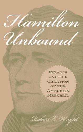 Hamilton Unbound: Finance and the Creation of the American Republic (Hardback)