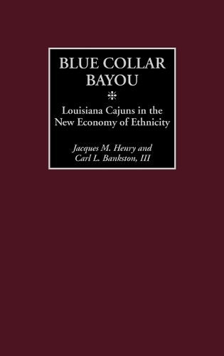 Blue Collar Bayou: Louisiana Cajuns in the New Economy of Ethnicity (Hardback)