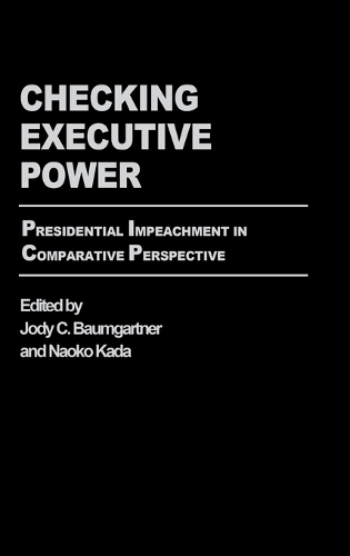 Checking Executive Power: Presidential Impeachment in Comparative Perspective (Hardback)