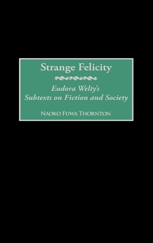 Strange Felicity: Eudora Welty's Subtexts on Fiction and Society (Hardback)