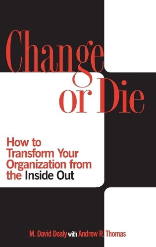 Change or Die: How to Transform Your Organization from the Inside Out (Hardback)