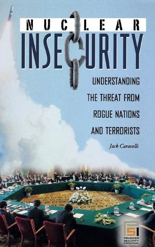 Nuclear Insecurity: Understanding the Threat from Rogue Nations and Terrorists - Praeger Security International (Hardback)