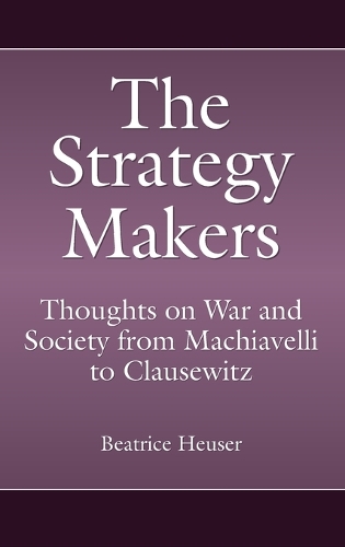 The Strategy Makers: Thoughts on War and Society from Machiavelli to Clausewitz - Praeger Security International (Hardback)
