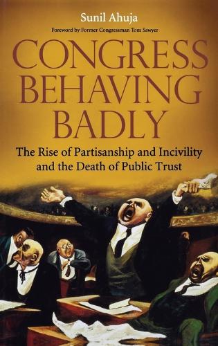 Congress Behaving Badly: The Rise of Partisanship and Incivility and the Death of Public Trust (Hardback)