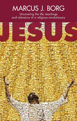 Jesus: Uncovering the Life, Teachings and Relevance of a Religious Revolutionary (Paperback)