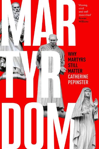Martyrdom: Why martyrs still matter (Hardback)
