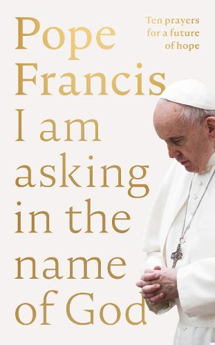 I Am Asking in the Name of God: Ten Prayers for a Future of Hope (Hardback)