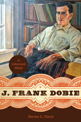 J. Frank Dobie: A Liberated Mind - Charles N. Prothro Texana Series (Hardback)