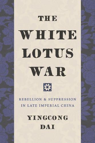 The White Lotus War: Rebellion and Suppression in Late Imperial China (Hardback)