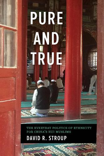 Pure and True: The Everyday Politics of Ethnicity for China's Hui Muslims - Studies on Ethnic Groups in China (Paperback)