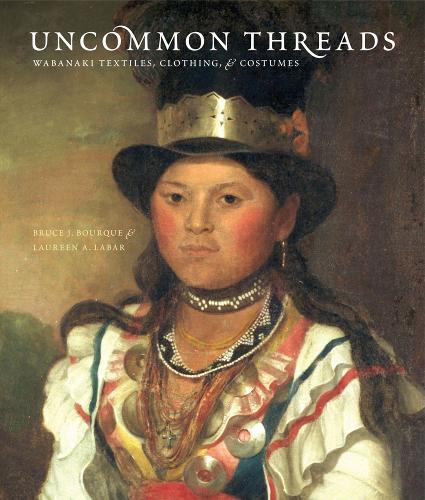 Uncommon Threads: Wabanaki Textiles, Clothing, and Costumes (Paperback)