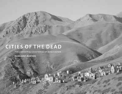 Cities of the Dead: The Ancestral Cemeteries of Kyrgyzstan (Hardback)