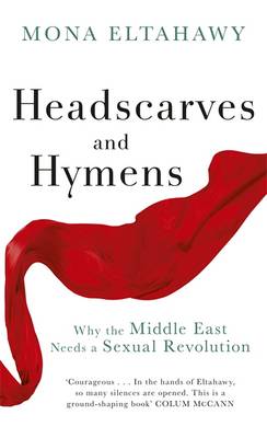 Headscarves and Hymens: Why the Middle East Needs a Sexual Revolution (Hardback)