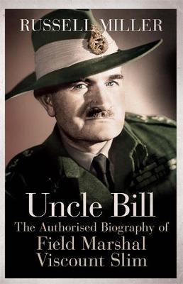 Uncle Bill: The Authorised Biography of Field Marshal Viscount Slim (Hardback)
