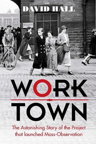 Worktown: The Astonishing Story of the Project that launched Mass Observation (Hardback)