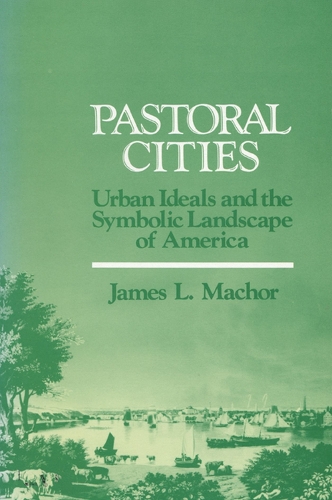 Pastoral Cities: Urban Ideals and the Symbolic Landscape of America (Paperback)