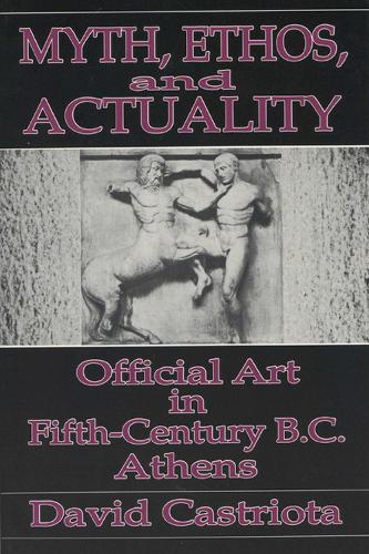 Myth, Ethos and Actuality: Official Art in Fifth Century B.C. Athens (Paperback)