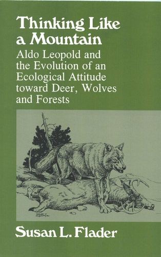 Thinking Like a Mountain: Aldo Leopold and the Evolution of an Ecological Attitude Toward Deer, Wolves and Forests (Paperback)