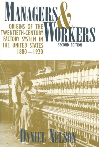 Managers and Workers: Origins of the Twentieth-century Factory System in the United States, 1880-1920 (Hardback)