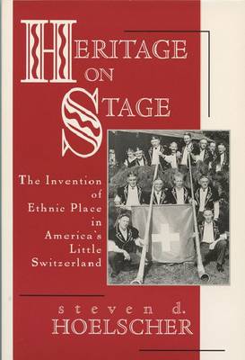 Heritage on Stage: The Invention of Ethnic Place in America's Little Switzerland (Hardback)