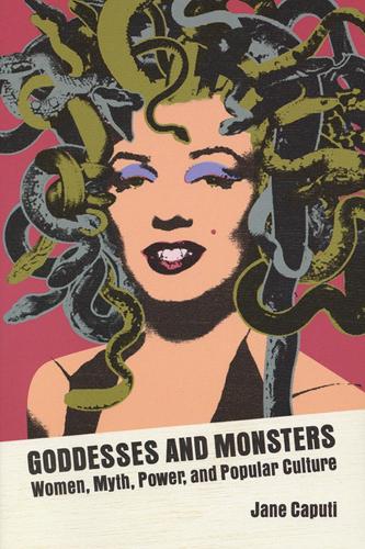 Goddesses and Monsters: Women, Myth, Power, and Popular Culture (Hardback)