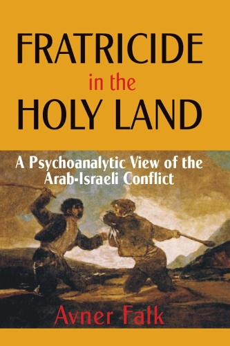 Fratricide in the Holy Land: A Psychoanalytic View of the Arab-Israeli Conflict (Hardback)