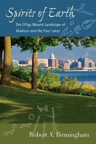 Spirits of Earth: The Effigy Mound Landscape of Madison and the Four Lakes (Paperback)